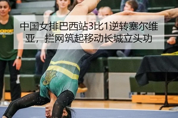 中国女排巴西站3比1逆转塞尔维亚，拦网筑起移动长城立头功