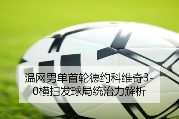 温网男单首轮德约科维奇3-0横扫发球局统治力解析